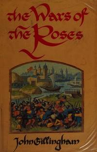 The Wars of the Roses : Peace and Conflict in Fifteenth-Century England by Gillingham, John