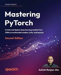 Mastering PyTorch: Create and deploy deep learning models from CNNs to multimodal models, LLMs,...