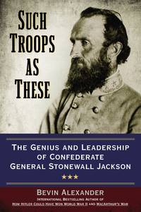 Such Troops as These:  The Genius and Leadership of Confederate General Stonewall Jackson