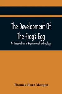 The Development Of The Frog'S Egg: An Introduction To Experimental Embryology