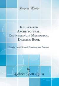 Illustrated Architectural, Engineering,& Mechanical Drawing-Book: For the Use of Schools,...