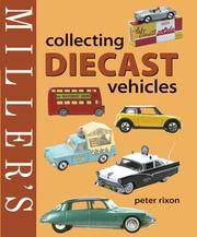 Miller's Collecting Diecast Vehicles by Peter Rixon - Hardcover - 2005 - from Rob Briggs Books (SKU: 14734)