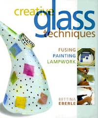Creative Glass Techniques : Fusing Painting Lampwork