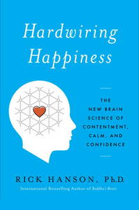 Hardwiring Happiness: The New Brain Science of Contentment, Calm, and Confidence by Hanson PhD, Rick - 2013-10-08