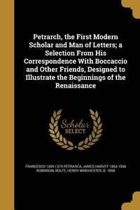 Petrarch, the First Modern Scholar and Man of Letters; a Selection From His Correspondence With...