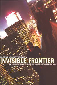 Invisible Frontier: Exploring the Tunnels, Ruins, and Rooftops of Hidden New York by L.B. Deyo, David Leibowitz