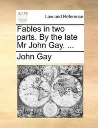 image of Fables in two parts. By the late Mr John Gay. ..