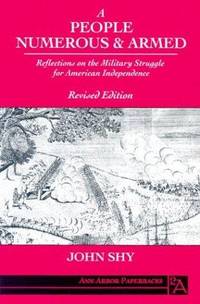 A People Numerous and Armed: Reflections on the Military Struggle for American Independence (Ann Arbor Paperbacks) by John Shy - Paperback - 1990-12 - from Three Geese In Flight Celtic Books (SKU: 11037)