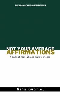 Not Your Average Affirmations: The Book of Real Talk and Reality Checks