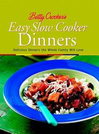 Betty Crocker's Easy Slow Cooker Dinners : Delicious Dinners the Whole Family Will Love