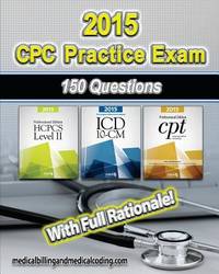 CPC Practice Exam 2015- ICD-10 Edition: Includes 150 practice questions, answers with full...