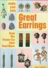 Make Your Own Great Earrings: Beads-Wire-Polymer Clay Fabric-Found Objects