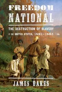 Freedom National: The Destruction of Slavery in the United States, 1861-1865 by Oakes, James - 2012-12-10