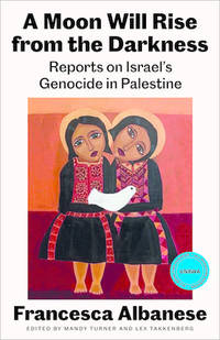 A Moon Will Rise from the Darkness: Reports on Israel's Genocide in Palestine