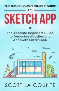 The Ridiculously Simple Guide to Sketch App: The Absolute Beginners Guide to Designing Websites...
