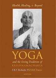 Health, Healing and Beyond: Yoga and the Living Tradition of Krishnamacharya