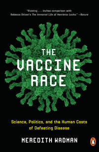 The Vaccine Race: Science, Politics, and the Human Costs of Defeating  Disease