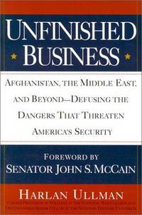 Unfinished Business: Afghanistan, the Middle East and Beyond--Defusing the Dangers That Threatenamerica&#039;s Security by Harlan Ullman; Foreword-Senator  John S. McCain - 2002-06-01