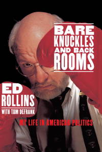 Bare Knuckles and Back Rooms : My Life in American Politics by Rollins, Ed