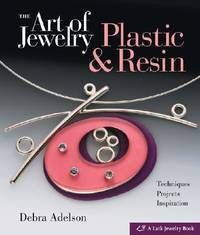 The Art of Jewelry : Plastic and Resin: Techniques, Projects, Inspiration