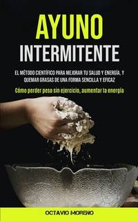 Ayuno Intermitente: El mtodo cientfico para mejorar tu salud y energa, y quemar grasas de una...