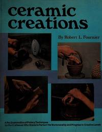 Ceramic Creations: A Re-Examination of Pottery Techniques for the Craftsman Who Wants to Perfect...