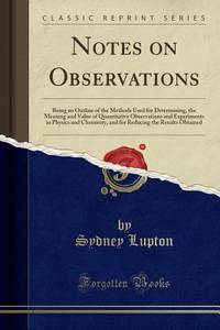 Notes on Observations: Being an Outline of the Methods Used for Determining, the Meaning and...