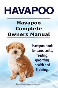 Havapoo. Havapoo Complete Owners Manual. Havapoo book for care, costs, feeding, grooming, health...