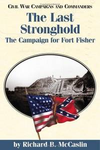 The Last Stronghold: the Campaign for Fort Fisher (Civil War Campaigns and Commanders Series)...
