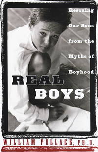 Real Boys Rescuing Our Sons From The Myths Of Boyhood