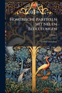 Homerische Partikeln Mit Neuen Bedeutungen: Beiträge Zur Lexicographie Und Zur Interpretation...