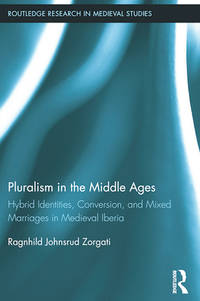 PLURALISM IN THE MIDDLE AGES : HYBRID IDENTITIES, CONVERSION, AND MIXED MARRIAGES IN MEDIEVAL IBERIA (ROUTLEDGE RESEARCH IN MEDIEVAL STUDIES ; 2)