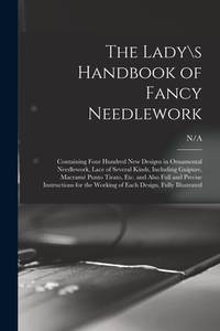 The Lady\s Handbook of Fancy Needlework: Containing Four Hundred New Designs in Ornamental...