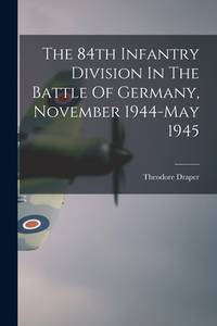The 84th Infantry Division In the Battle Of Germany November 1944-May 1945