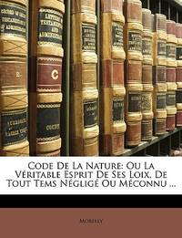 Code De La Nature: Ou La Véritable Esprit De Ses Loix, De Tout Tems Négligé Ou Méconnu ......