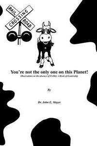 You're not the only one on this Planet!: Observations on the absence of Civility: A Book of...