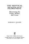 The skeptical feminist: Discovering the virgin, mother, and crone by Walker, Barbara G