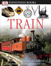 DK Eyewitness Books: Train : Discover the Story of Railroads&Atilde;&cent;e from the Age of Steam...