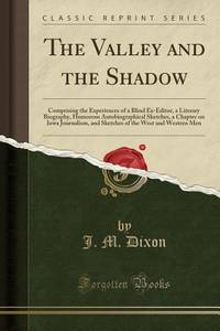 The Valley and the Shadow: Comprising the Experiences of a Blind Ex-Editor, a Literary Biography,...