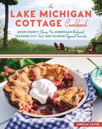 The Lake Michigan Cottage Cookbook: Door County Cherry Pie, Sheboygan Bratwurst, Traverse City...