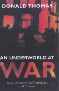 An Underworld at War: Spivs, Deserters, Racketeers and Civilians in the Second World War by Donald Thomas