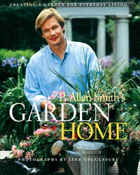 P. Allen Smith&#039;s Garden Home: Creating a Garden for Everyday Living by P. Allen Smith - 2003