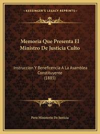 Memoria Que Presenta El Ministro De Justicia Culto: Instruccion Y Beneficencia A La Asamblea...
