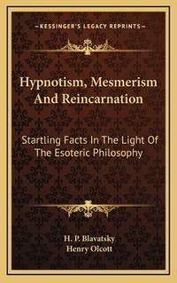 Hypnotism, Mesmerism and Reincarnation: Startling Facts in the Light of the Esoteric Philosophy