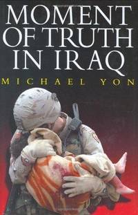 Moment of Truth in Iraq. How a New "greatest generation" of American Soliders is Turning Defeat and Disaster Into Victory and Hope
