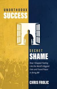 Unorthodox Success, Secret Shame: How I Stopped Feeling Like the World's Biggest Fake and Found...