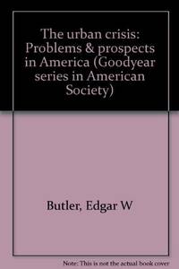 The urban crisis: Problems &amp; prospects in America (Goodyear series in American Society) by Edgar W Butler - 1977