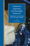 Totalitarian Experience and Knowledge Production: Sociology in Central and Eastern Europe 1945-1989 Post-Western Social Sciences and Global Knowledge, Volume 2