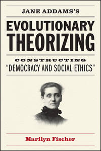 Jane Addams's Evolutionary Theorizing: Constructing Democracy and Social Ethics