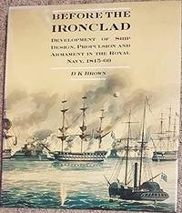 Before the Ironclad; Development of Ship Design, Propulsion and Armament in the Royal Navy, 1815-60 by D.K. Brown - 1990